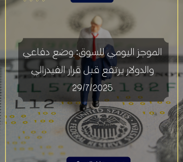 الموجز اليومي للسوق: وضع دفاعي والدولار يرتفع قبل قرار الفيدرالي | 29/7/2025