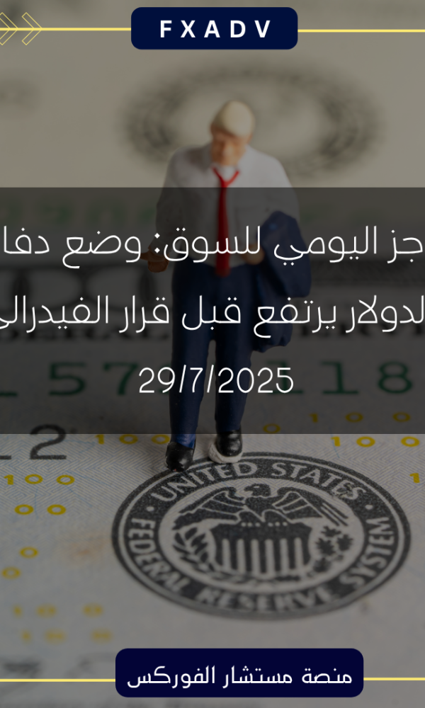 الموجز اليومي للسوق: وضع دفاعي والدولار يرتفع قبل قرار الفيدرالي | 29/7/2025