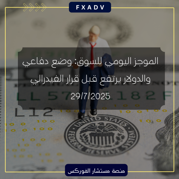 الموجز اليومي للسوق: وضع دفاعي والدولار يرتفع قبل قرار الفيدرالي | 29/7/2025
