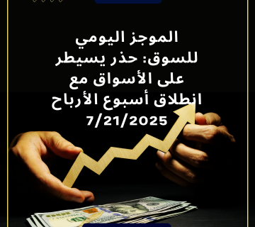 الموجز اليومي للسوق: حذر يسيطر على الأسواق مع انطلاق أسبوع الأرباح