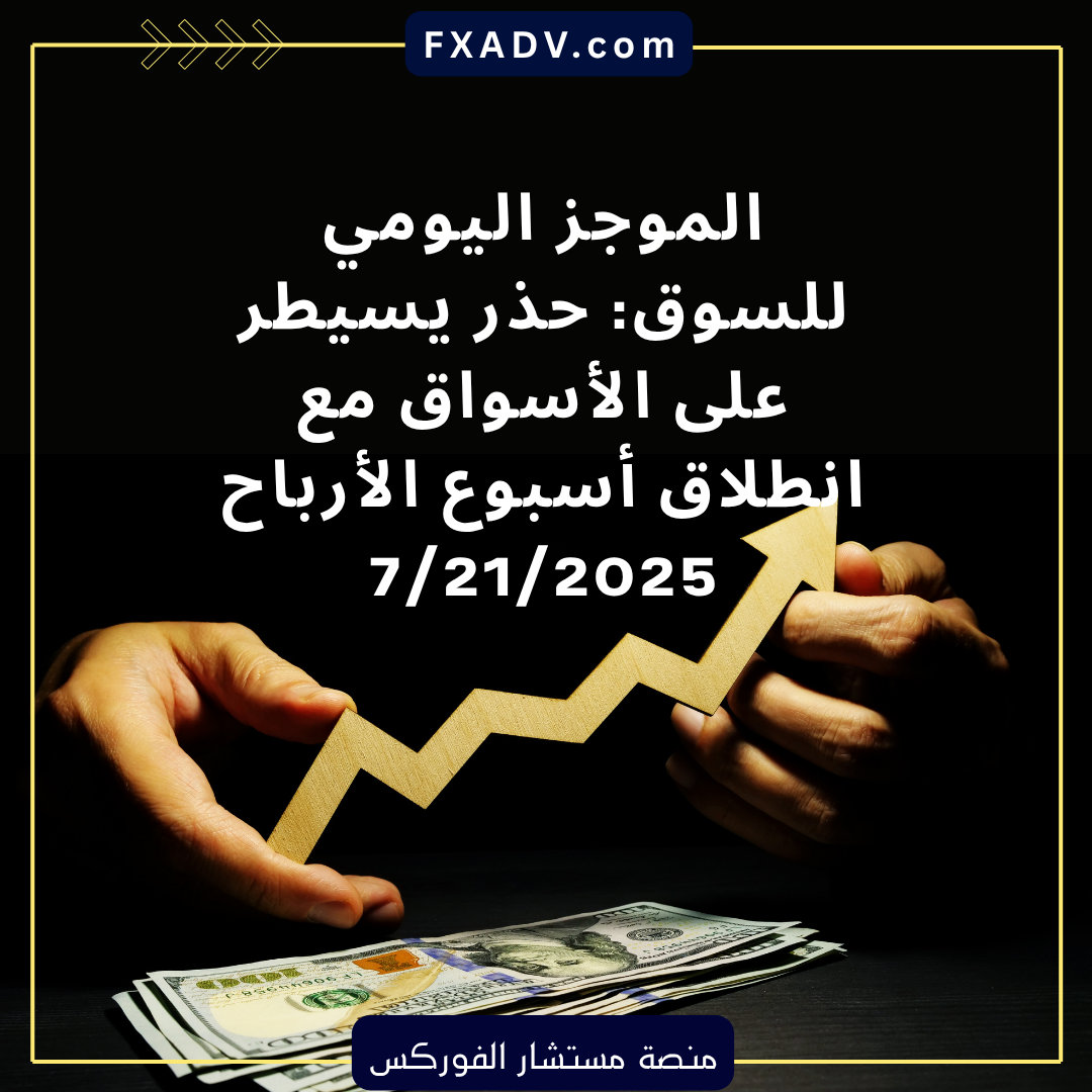 الموجز اليومي للسوق: حذر يسيطر على الأسواق مع انطلاق أسبوع الأرباح