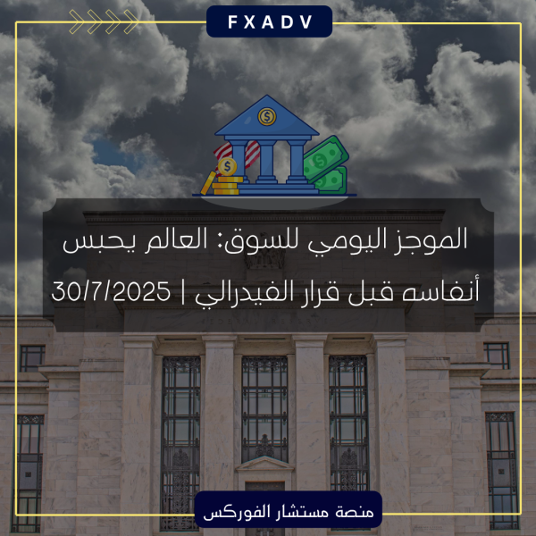 الموجز اليومي للسوق: العالم يحبس أنفاسه قبل قرار الفيدرالي | 30/7/2025