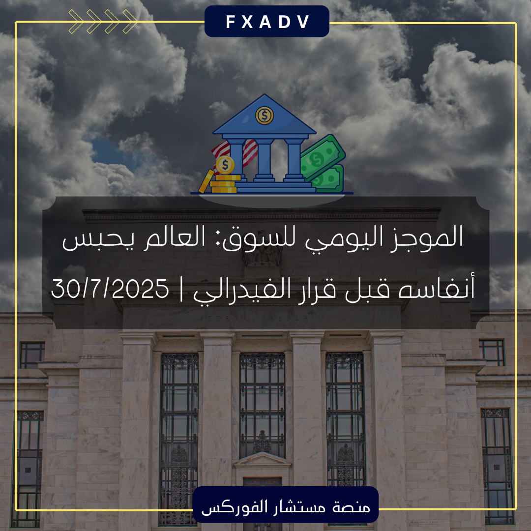 الموجز اليومي للسوق: العالم يحبس أنفاسه قبل قرار الفيدرالي | 30/7/2025