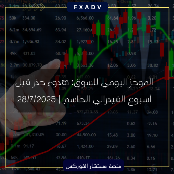 الموجز اليومي للسوق: هدوء حذر قبل أسبوع الفيدرالي الحاسم | 28/7/2025